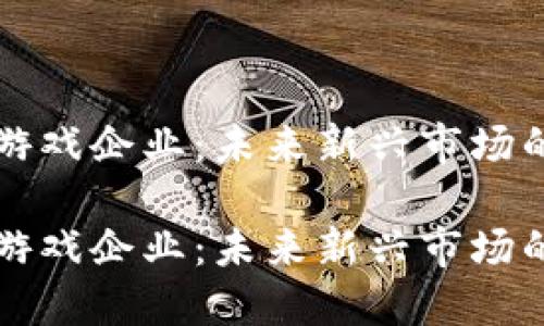 区块链游戏企业：未来新兴市场的引领者

区块链游戏企业：未来新兴市场的引领者