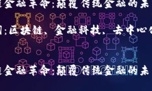 区块链金融革命：颠覆传统金融的未来之路

关键词：区块链, 金融科技, 去中心化


区块链金融革命：颠覆传统金融的未来之路