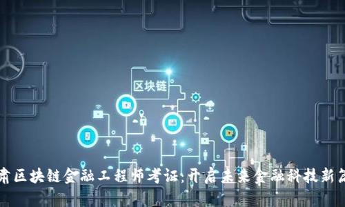 甘肃区块链金融工程师考证：开启未来金融科技新篇章