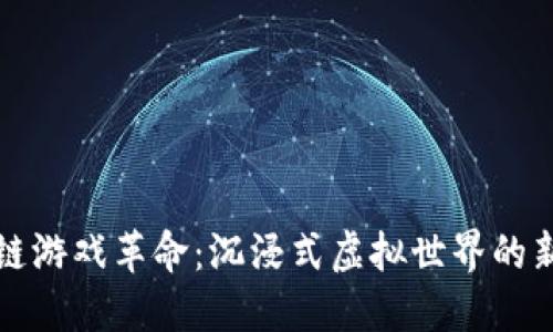 区块链游戏革命：沉浸式虚拟世界的新机遇