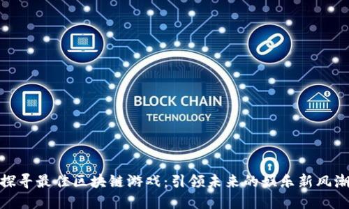 探寻最佳区块链游戏：引领未来的娱乐新风潮