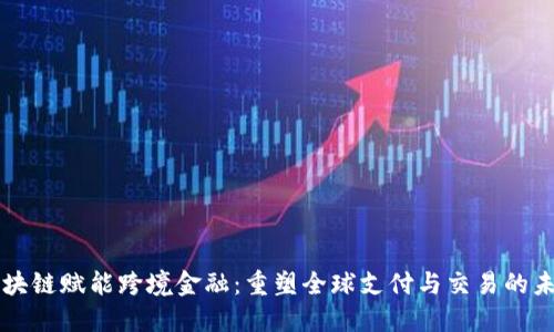 区块链赋能跨境金融：重塑全球支付与交易的未来