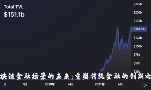 区块链金融场景的未来：重塑传统金融的创新之路