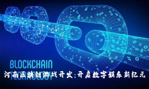 河南区块链游戏开发：开启数字娱乐新纪元