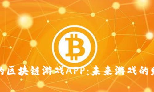 可靠赚钱的区块链游戏APP：未来游戏的财富新机遇
