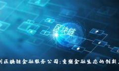 惠州区块链金融服务公司