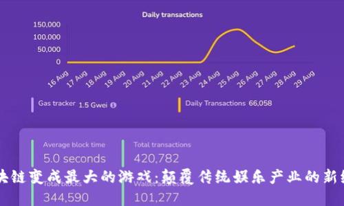 区块链变成最大的游戏：颠覆传统娱乐产业的新纪元